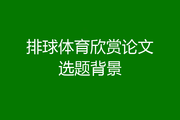 排球体育欣赏论文选题背景