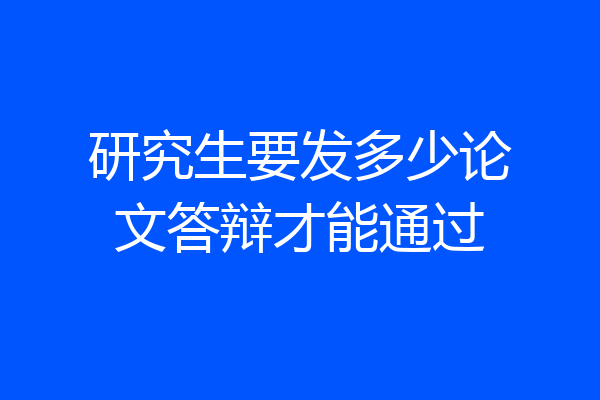 研究生要发多少论文答辩才能通过
