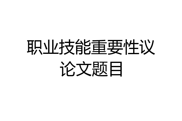 职业技能重要性议论文题目