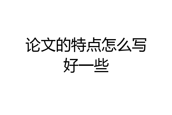 论文的特点怎么写好一些