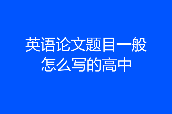 英语论文题目一般怎么写的高中