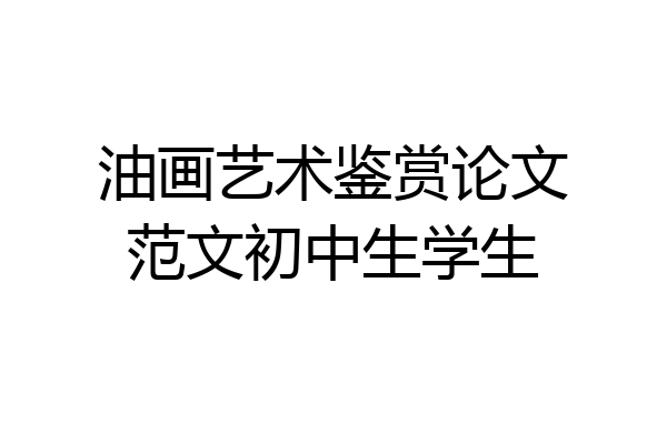 油画艺术鉴赏论文范文初中生学生