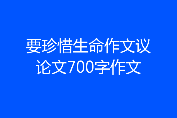 要珍惜生命作文议论文700字作文