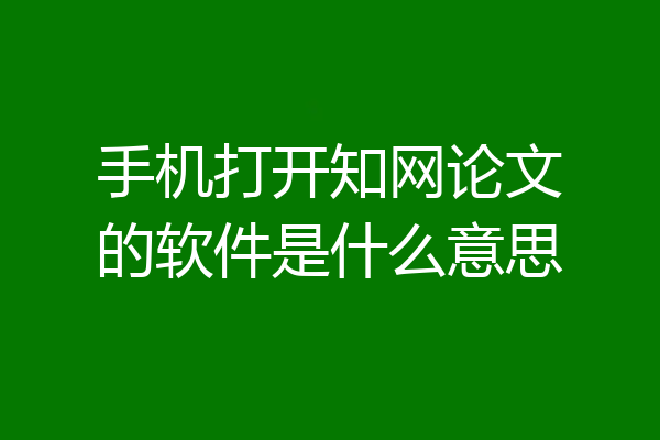 手机打开知网论文的软件是什么意思