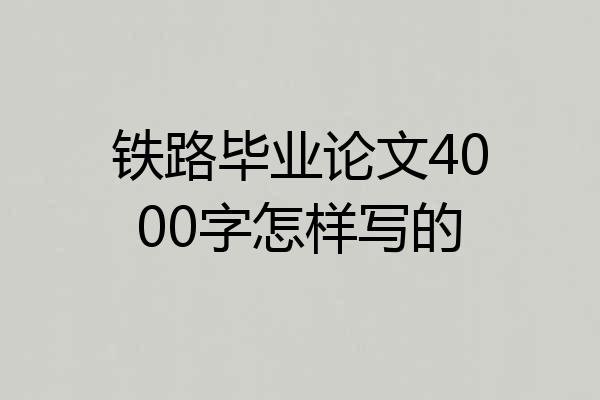 铁路毕业论文4000字怎样写的