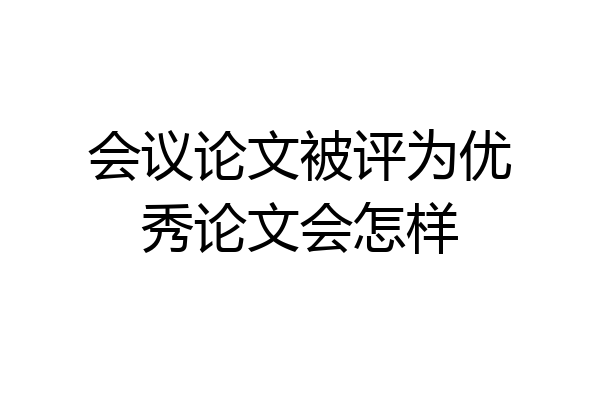 会议论文被评为优秀论文会怎样