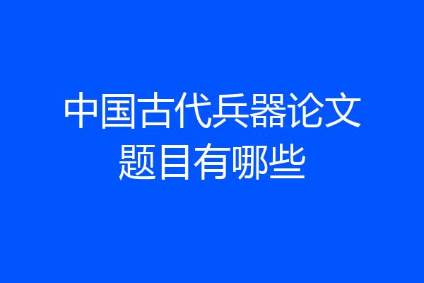 中国古代兵器论文题目有哪些