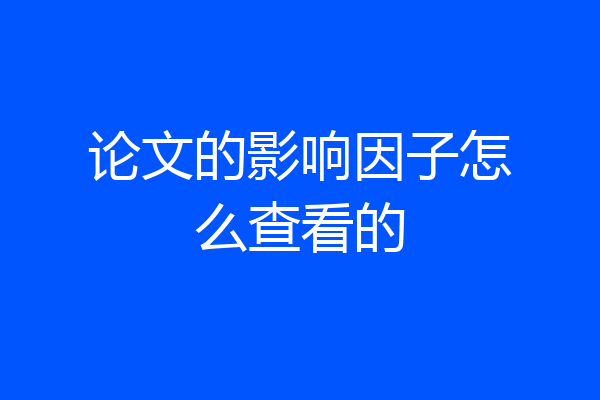 论文的影响因子怎么查看的
