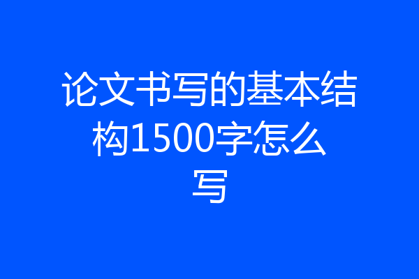论文书写的基本结构1500字怎么写