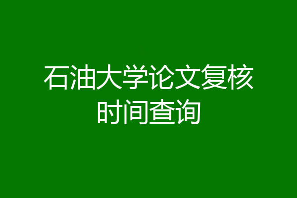 石油大学论文复核时间查询