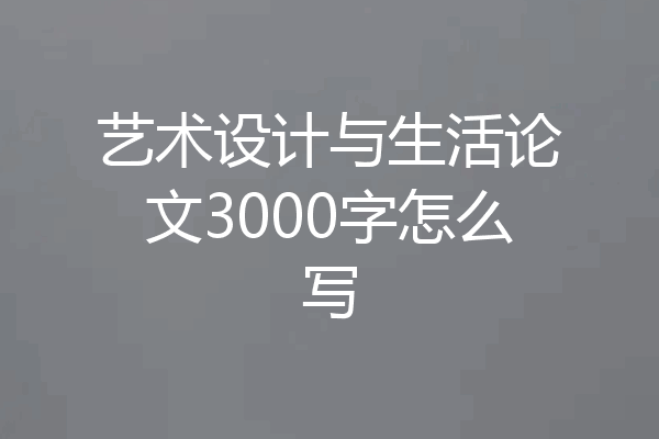艺术设计与生活论文3000字怎么写