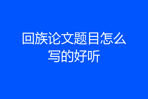回族论文题目怎么写的好听
