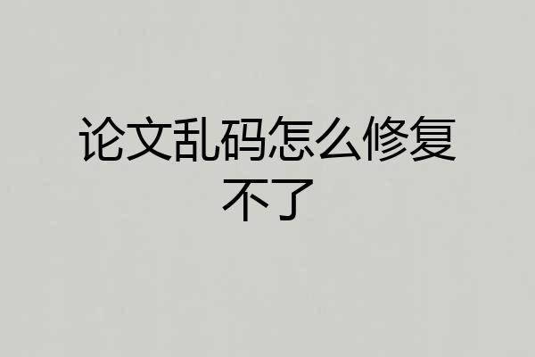 论文乱码怎么修复不了