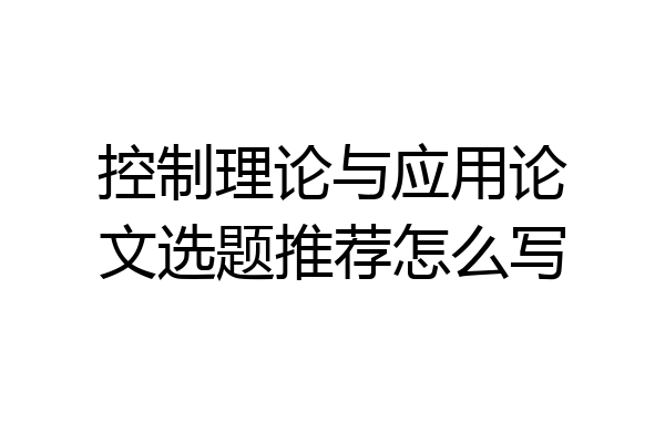 控制理论与应用论文选题推荐怎么写
