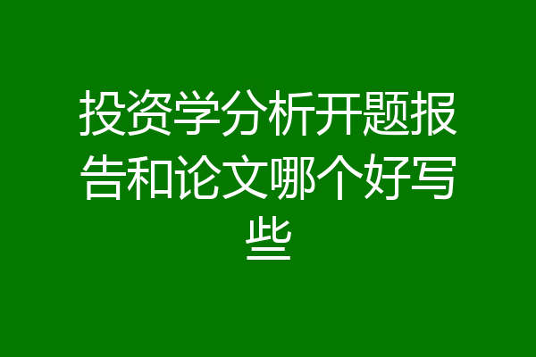 投资学分析开题报告和论文哪个好写些