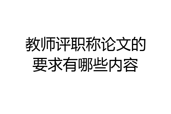 教师评职称论文的要求有哪些内容