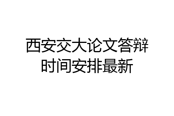 西安交大论文答辩时间安排最新