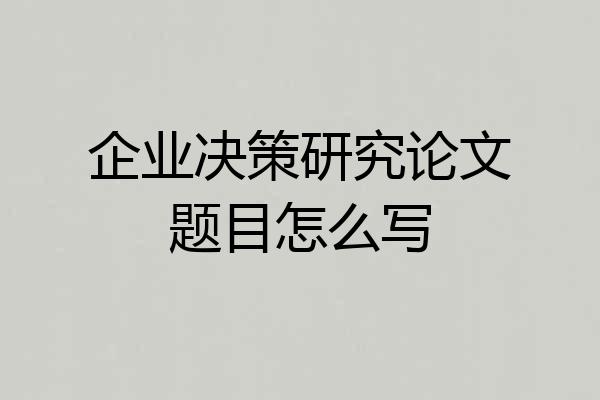 企业决策研究论文题目怎么写