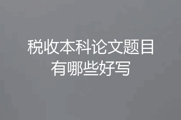税收本科论文题目有哪些好写