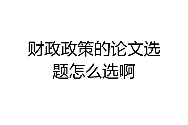 财政政策的论文选题怎么选啊