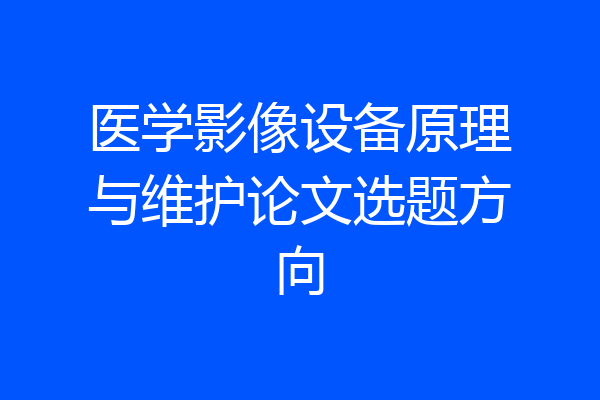 医学影像设备原理与维护论文选题方向