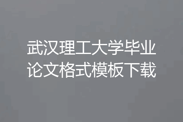 武汉理工大学毕业论文格式模板下载