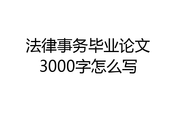 法律事务毕业论文3000字怎么写