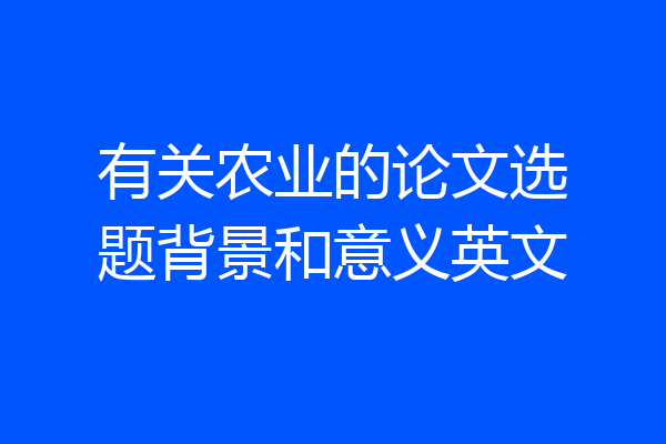 有关农业的论文选题背景和意义英文