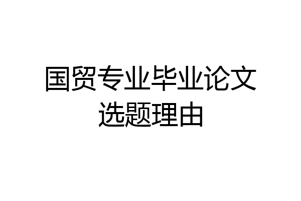 国贸专业毕业论文选题理由