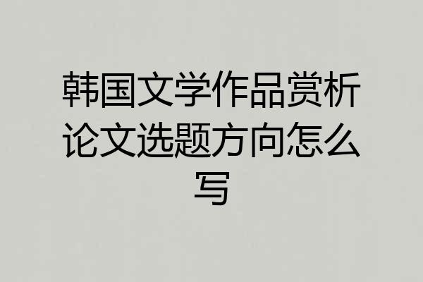 韩国文学作品赏析论文选题方向怎么写