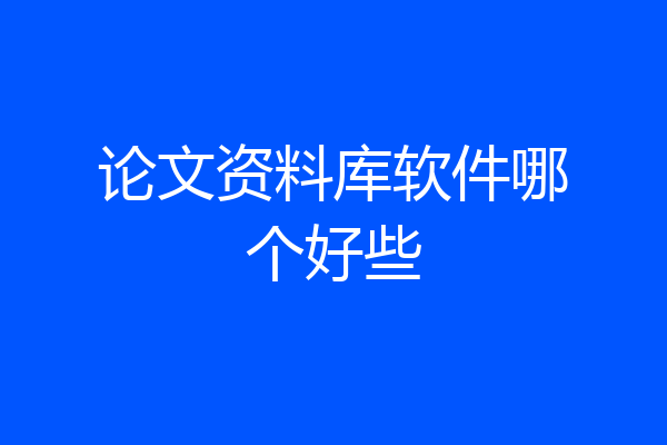 论文资料库软件哪个好些