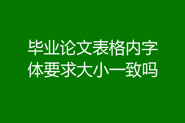 毕业论文表格内字体要求大小一致吗