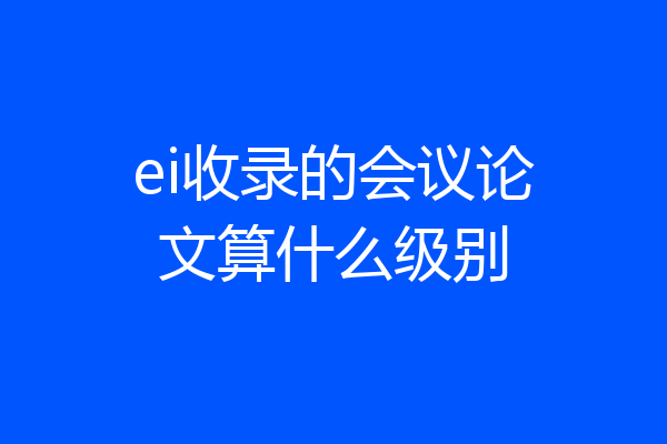 ei收录的会议论文算什么级别