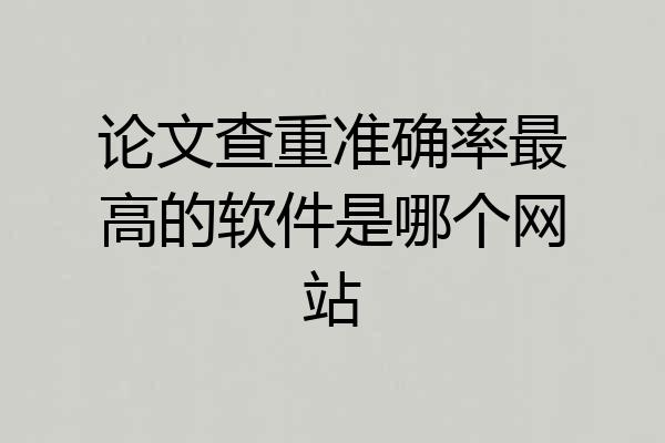 论文查重准确率最高的软件是哪个网站