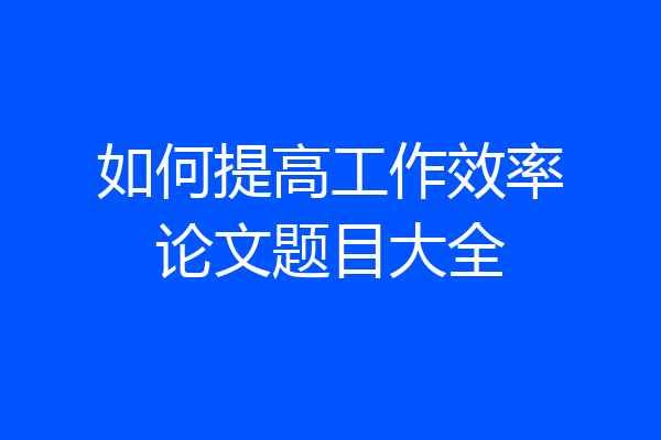 如何提高工作效率论文题目大全