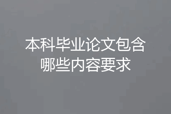 本科毕业论文包含哪些内容要求