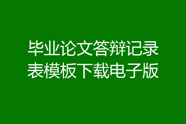 毕业论文答辩记录表模板下载电子版
