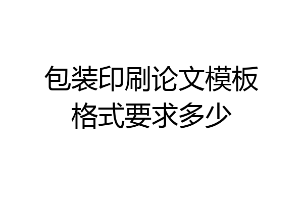 包装印刷论文模板格式要求多少