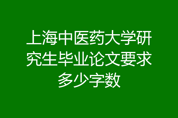 上海中医药大学研究生毕业论文要求多少字数