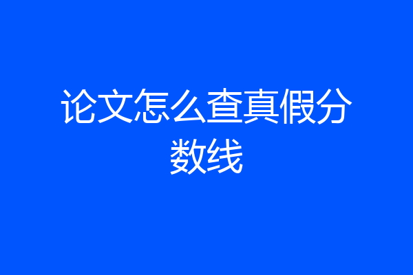 论文怎么查真假分数线