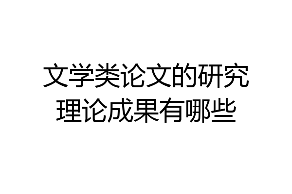 文学类论文的研究理论成果有哪些