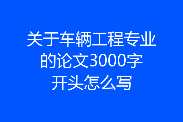 关于车辆工程专业的论文3000字开头怎么写