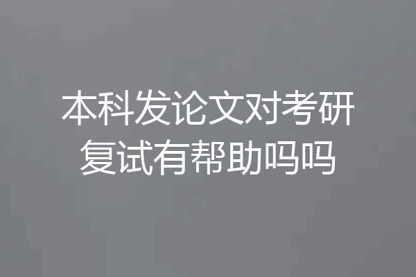 本科发论文对考研复试有帮助吗吗