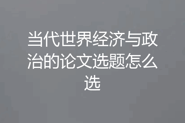 当代世界经济与政治的论文选题怎么选