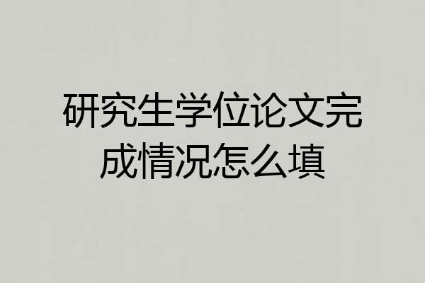 研究生学位论文完成情况怎么填
