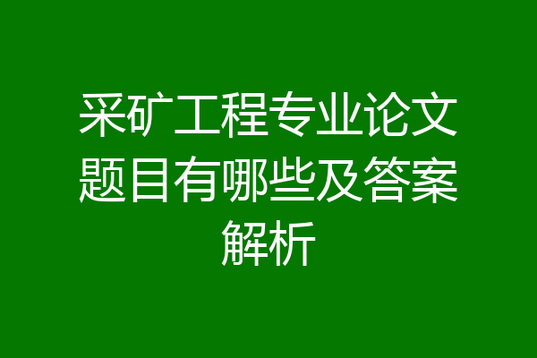 采矿工程专业论文题目有哪些及答案解析