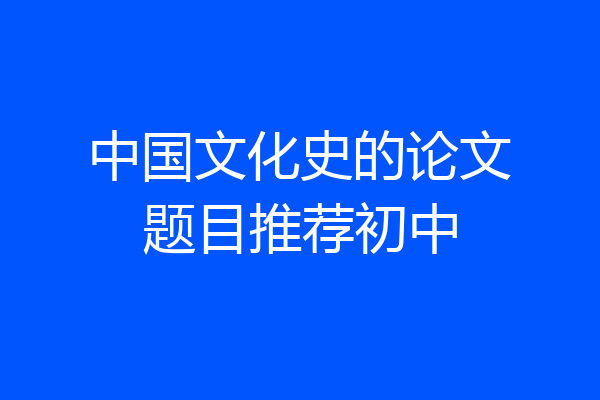 中国文化史的论文题目推荐初中