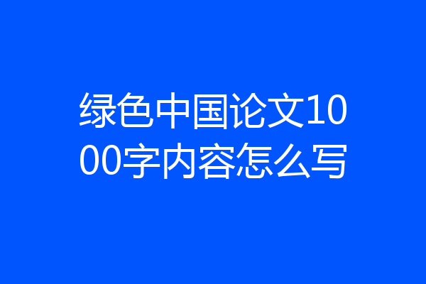绿色中国论文1000字内容怎么写