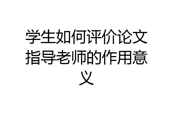 学生如何评价论文指导老师的作用意义
