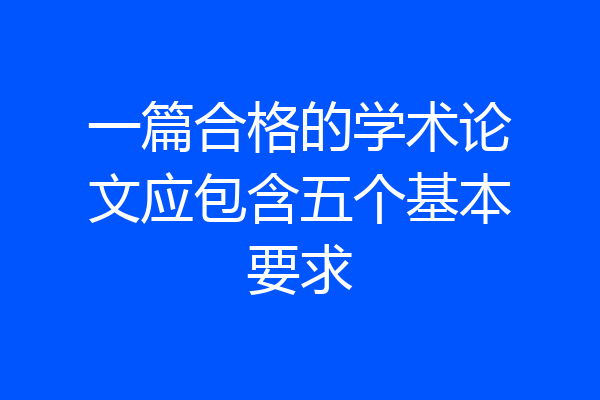 一篇合格的学术论文应包含五个基本要求